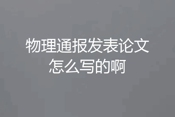 物理通报发表论文怎么写的啊