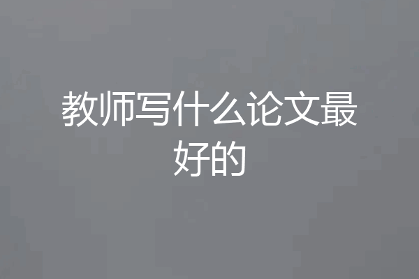 教师写什么论文最好的