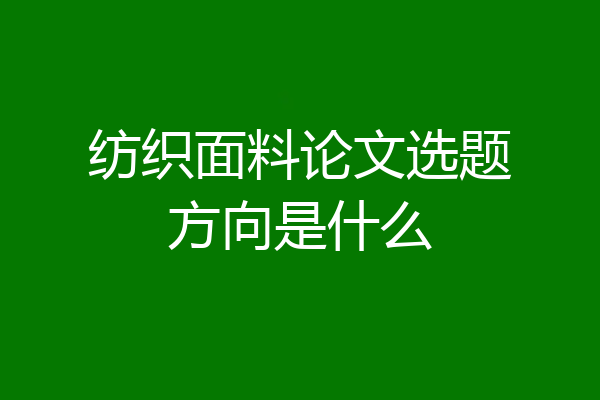 纺织面料论文选题方向是什么