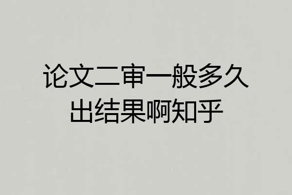 论文二审一般多久出结果啊知乎