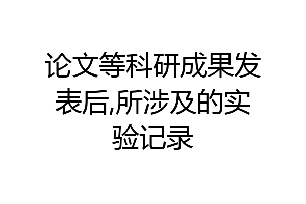 论文等科研成果发表后,所涉及的实验记录
