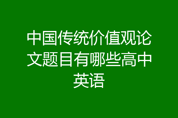 中国传统价值观论文题目有哪些高中英语