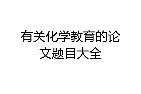有关化学教育的论文题目大全