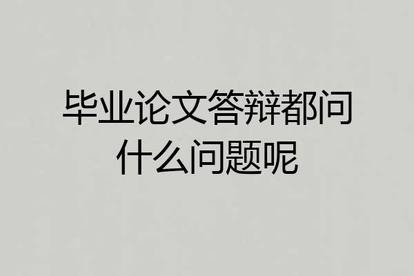 毕业论文答辩都问什么问题呢