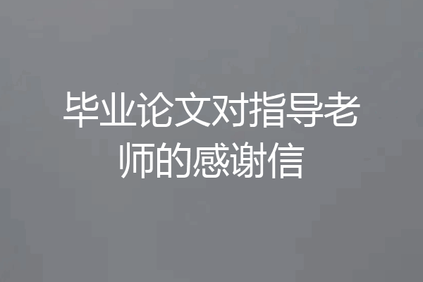 毕业论文对指导老师的感谢信