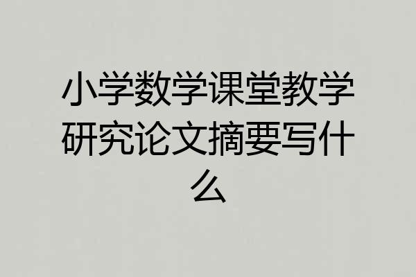 小学数学课堂教学研究论文摘要写什么