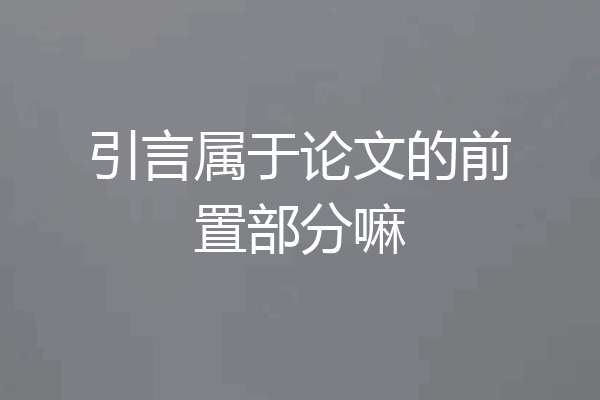 引言属于论文的前置部分嘛