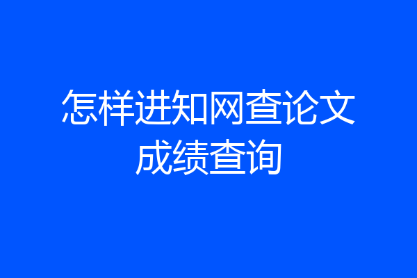 怎样进知网查论文成绩查询