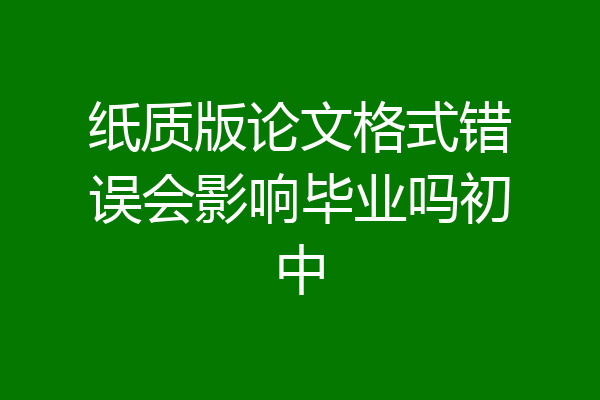 纸质版论文格式错误会影响毕业吗初中