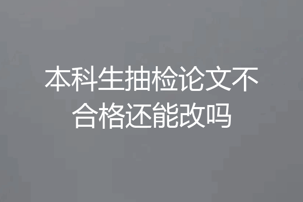本科生抽检论文不合格还能改吗