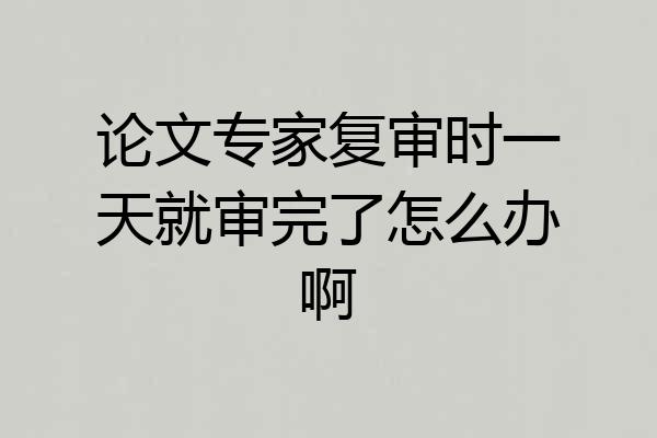 论文专家复审时一天就审完了怎么办啊