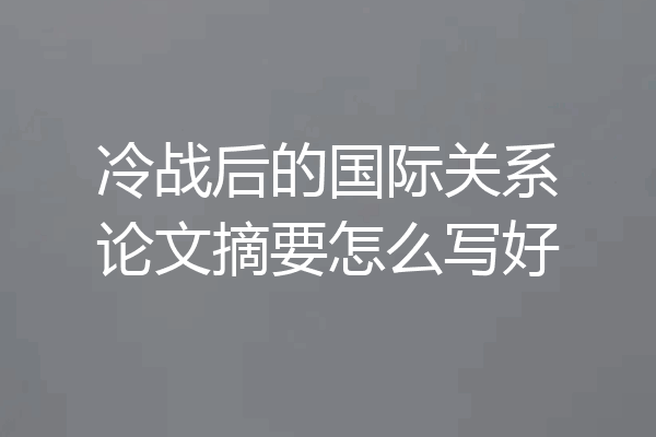 冷战后的国际关系论文摘要怎么写好
