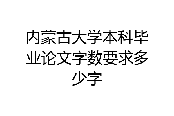 内蒙古大学本科毕业论文字数要求多少字