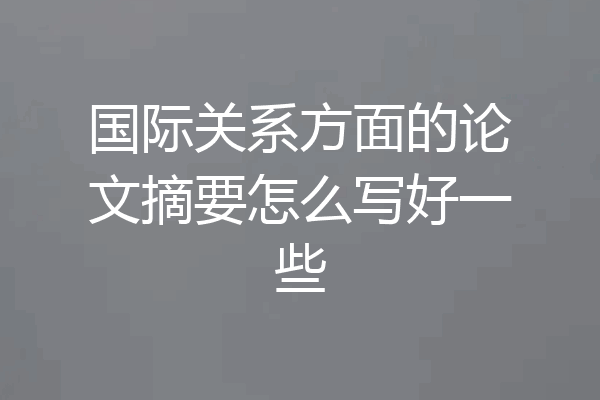 国际关系方面的论文摘要怎么写好一些