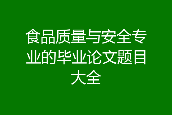 食品质量与安全专业的毕业论文题目大全