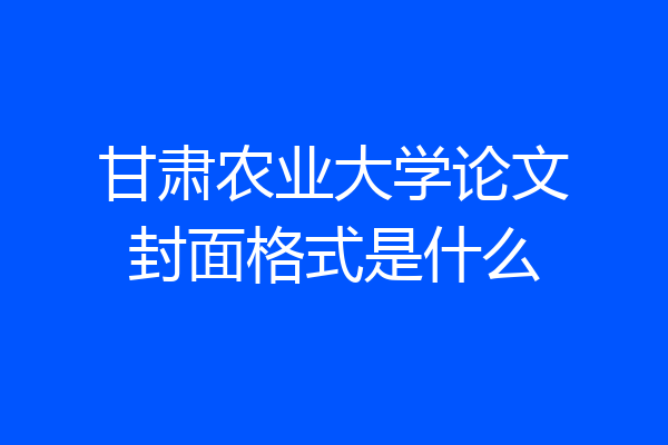 甘肃农业大学论文封面格式是什么