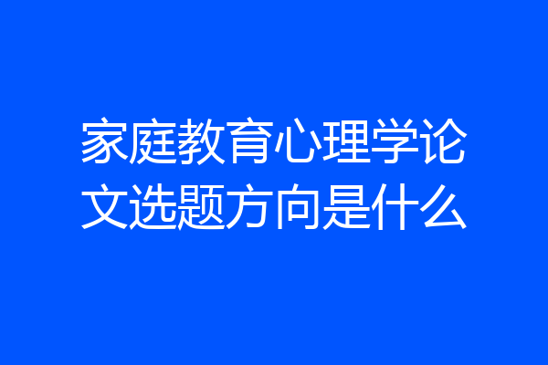 家庭教育心理学论文选题方向是什么