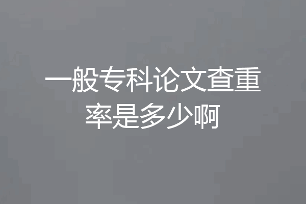 一般专科论文查重率是多少啊