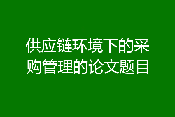 供应链环境下的采购管理的论文题目