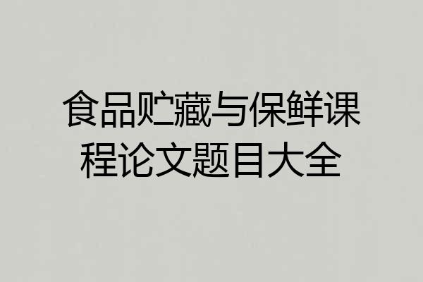 食品贮藏与保鲜课程论文题目大全