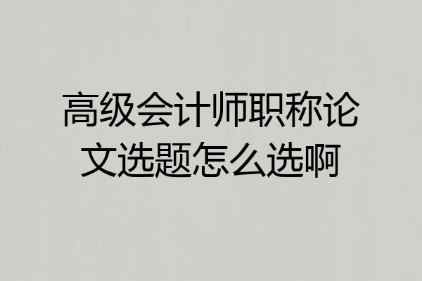 高级会计师职称论文选题怎么选啊