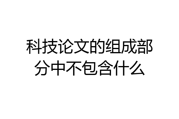 科技论文的组成部分中不包含什么