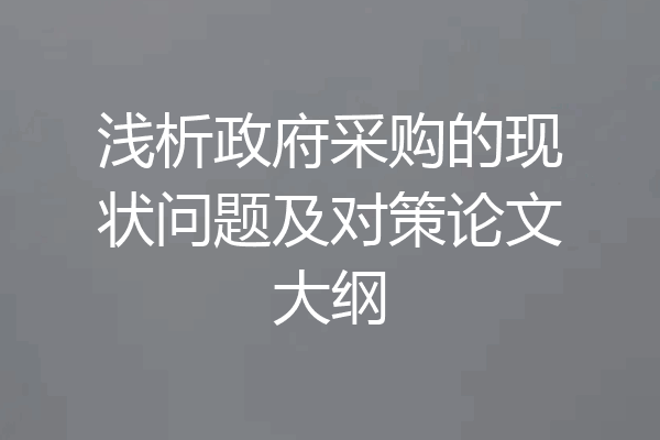 浅析政府采购的现状问题及对策论文大纲