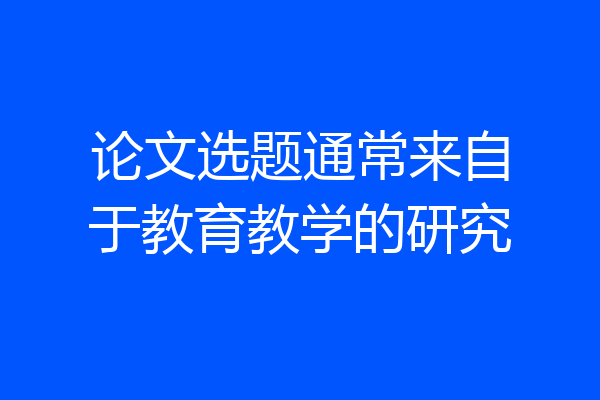 论文选题通常来自于教育教学的研究