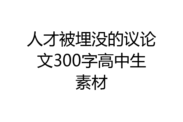 人才被埋没的议论文300字高中生素材