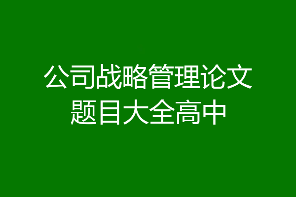 公司战略管理论文题目大全高中