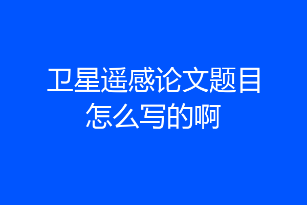 卫星遥感论文题目怎么写的啊