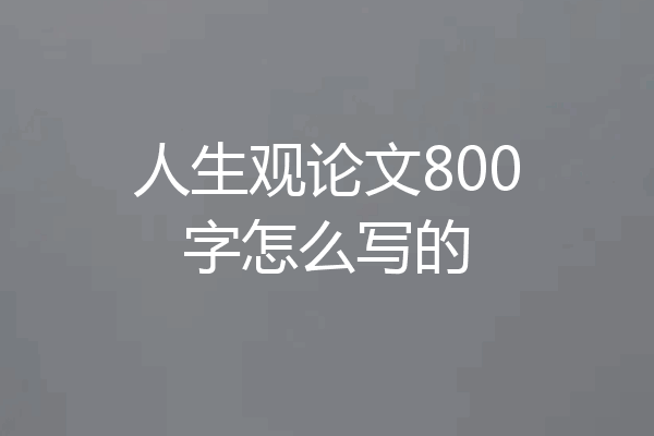 人生观论文800字怎么写的