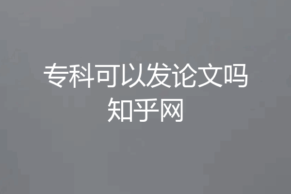 专科可以发论文吗知乎网