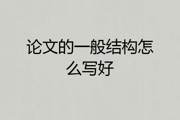 论文的一般结构怎么写好