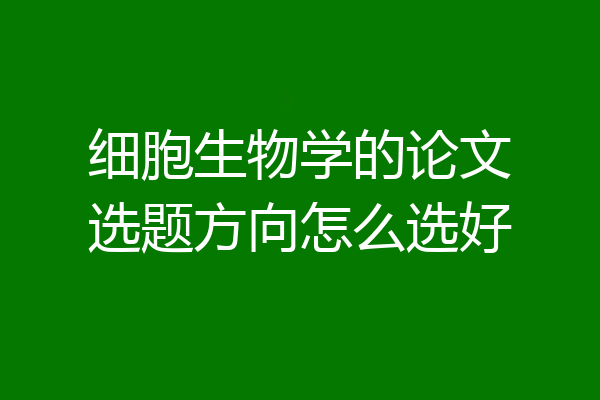 细胞生物学的论文选题方向怎么选好