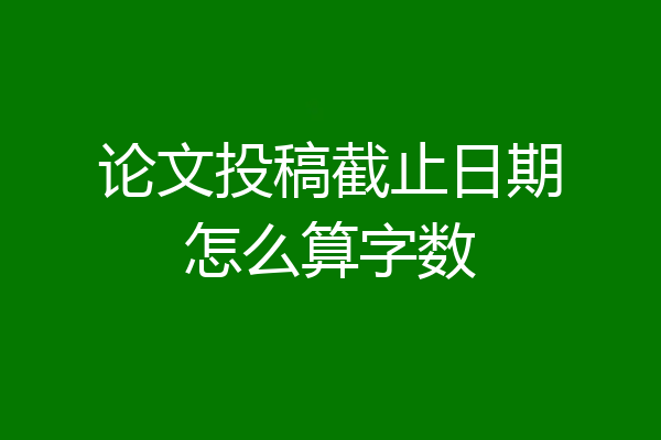 论文投稿截止日期怎么算字数