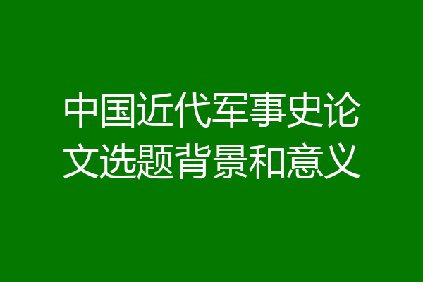 中国近代军事史论文选题背景和意义