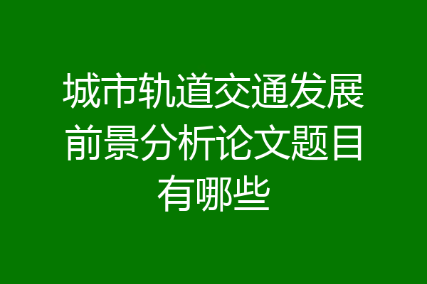 城市轨道交通发展前景分析论文题目有哪些