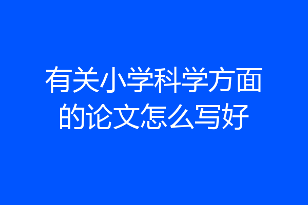 有关小学科学方面的论文怎么写好