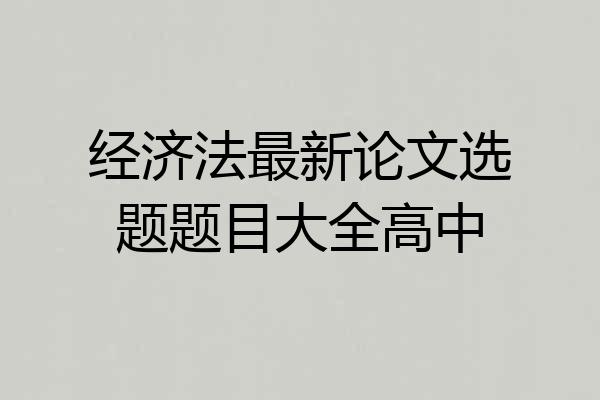 经济法最新论文选题题目大全高中