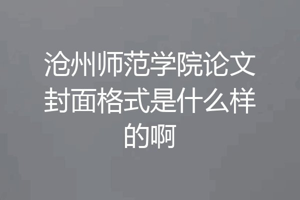 沧州师范学院论文封面格式是什么样的啊