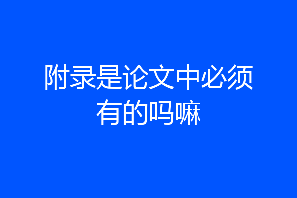 附录是论文中必须有的吗嘛