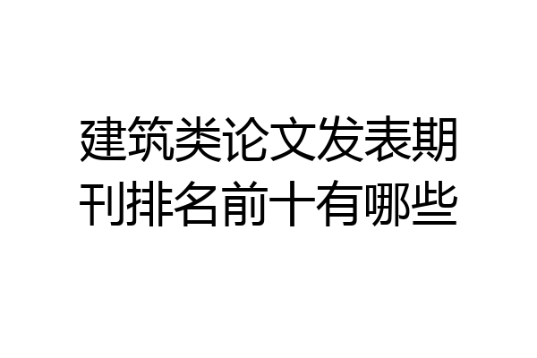 建筑类论文发表期刊排名前十有哪些