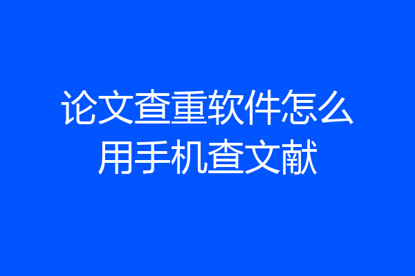 论文查重软件怎么用手机查文献
