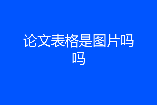 论文表格是图片吗吗