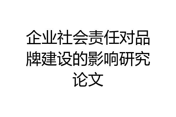 企业社会责任对品牌建设的影响研究论文