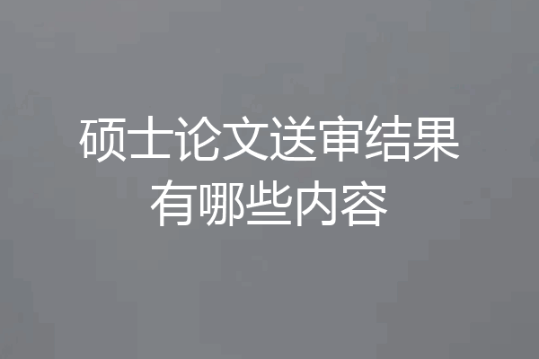 硕士论文送审结果有哪些内容