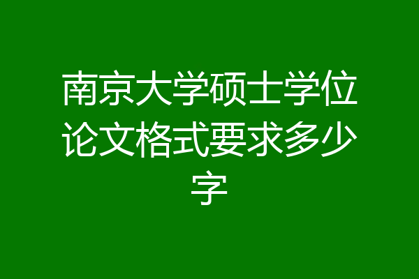 南京大学硕士学位论文格式要求多少字