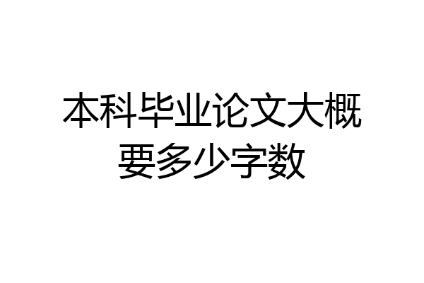 本科毕业论文大概要多少字数