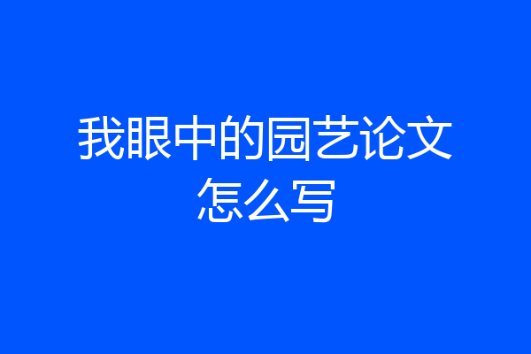 我眼中的园艺论文怎么写